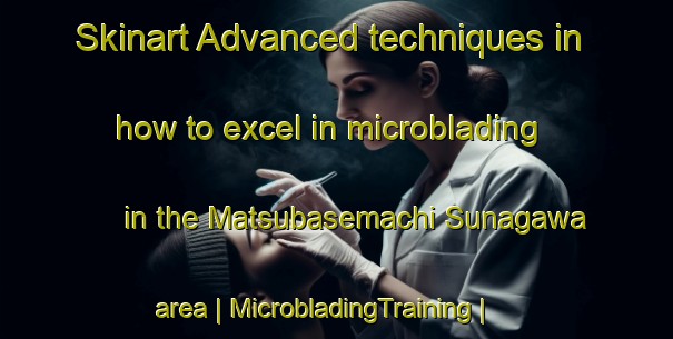 Skinart Advanced techniques in how to excel in microblading in the Matsubasemachi Sunagawa area | MicrobladingTraining | MicrobladingClasses | SkinartTraining-Japan